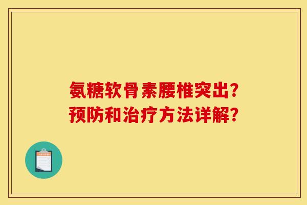 氨糖软骨素腰椎突出？预防和治疗方法详解？