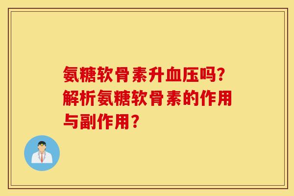 氨糖软骨素升血压吗？解析氨糖软骨素的作用与副作用？