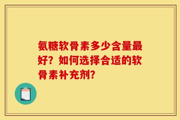 氨糖软骨素多少含量最好？如何选择合适的软骨素补充剂？