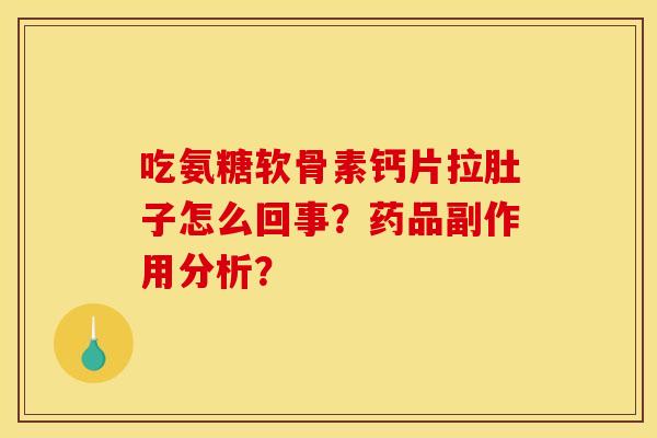 吃氨糖软骨素钙片拉肚子怎么回事？药品副作用分析？