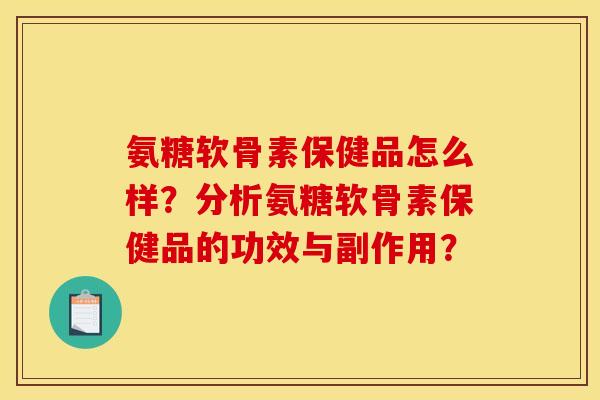 氨糖软骨素保健品怎么样？分析氨糖软骨素保健品的功效与副作用？