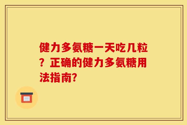 健力多氨糖一天吃几粒？正确的健力多氨糖用法指南？
