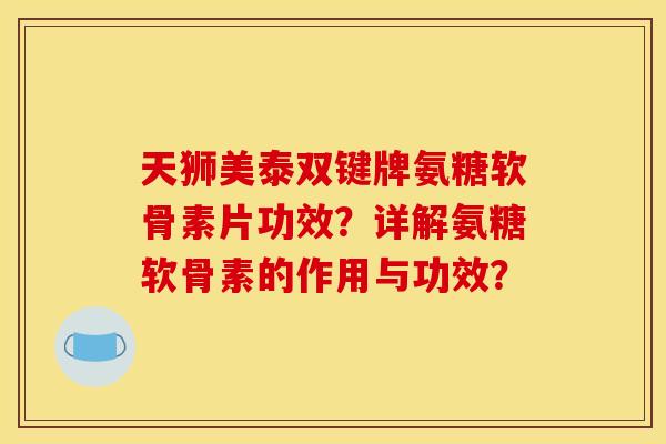 天狮美泰双键牌氨糖软骨素片功效？详解氨糖软骨素的作用与功效？