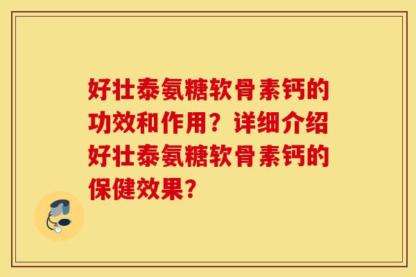 好壮泰氨糖软骨素钙的功效和作用？详细介绍好壮泰氨糖软骨素钙的保健效果？