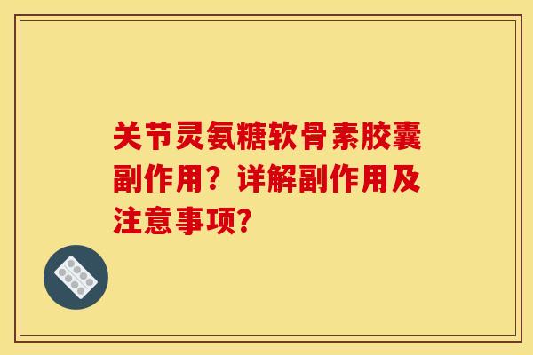 关节灵氨糖软骨素胶囊副作用？详解副作用及注意事项？
