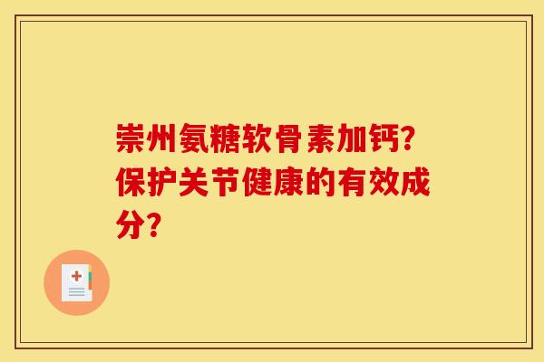 崇州氨糖软骨素加钙？保护关节健康的有效成分？