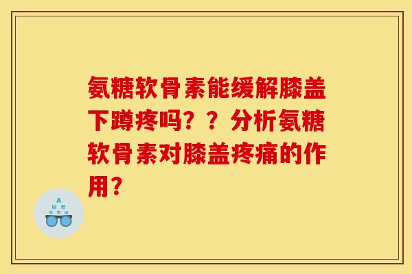 氨糖软骨素能缓解膝盖下蹲疼吗？？分析氨糖软骨素对膝盖疼痛的作用？