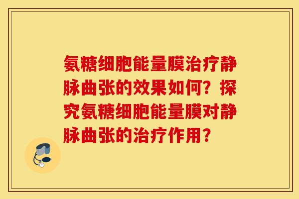 氨糖细胞能量膜治疗静脉曲张的效果如何？探究氨糖细胞能量膜对静脉曲张的治疗作用？