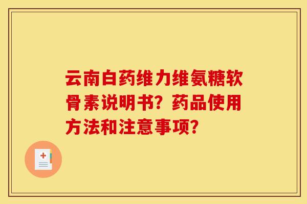 云南白药维力维氨糖软骨素说明书？药品使用方法和注意事项？