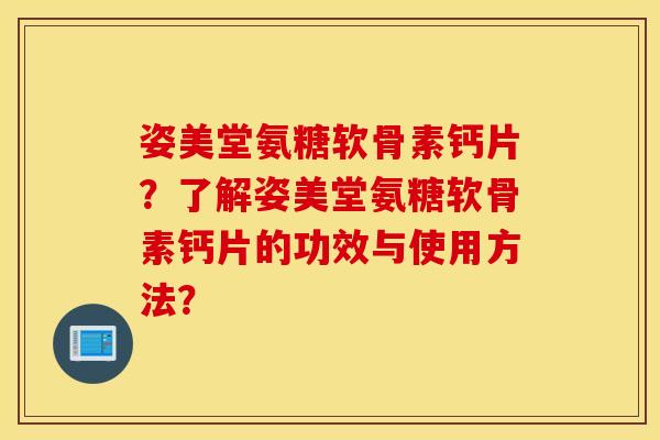 姿美堂氨糖软骨素钙片？了解姿美堂氨糖软骨素钙片的功效与使用方法？