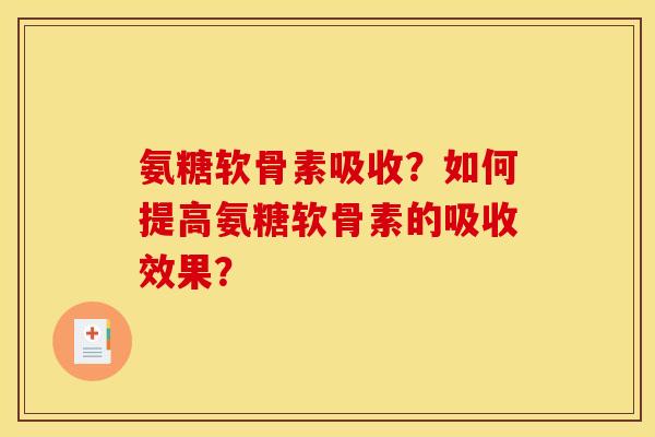 氨糖软骨素吸收？如何提高氨糖软骨素的吸收效果？
