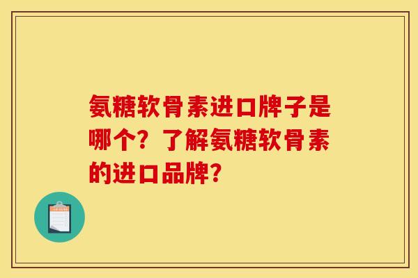 氨糖软骨素进口牌子是哪个？了解氨糖软骨素的进口品牌？