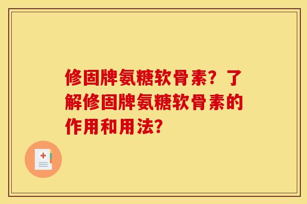 修固牌氨糖软骨素？了解修固牌氨糖软骨素的作用和用法？