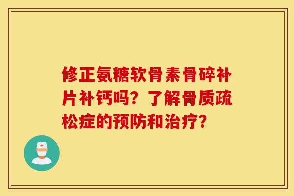 修正氨糖软骨素骨碎补片补钙吗？了解骨质疏松症的预防和治疗？
