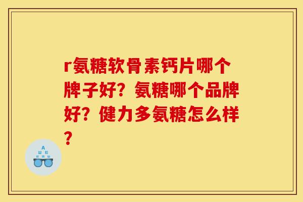 r氨糖软骨素钙片哪个牌子好?氨糖哪个品牌好?健力多氨糖怎么样? r氨糖软骨素钙片哪个牌子好?氨糖哪个品牌好?健力多氨糖怎么样?