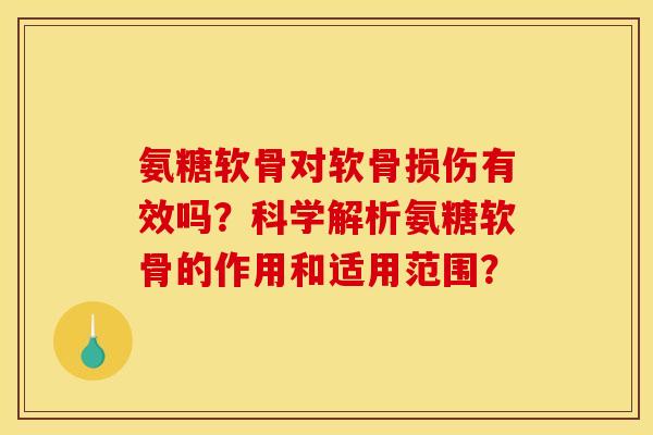 氨糖软骨对软骨损伤有效吗?科学解析氨糖软骨的作用和适用范围? 氨糖软骨对软骨损伤有效吗?科学解析氨糖软骨的作用和适用范围?