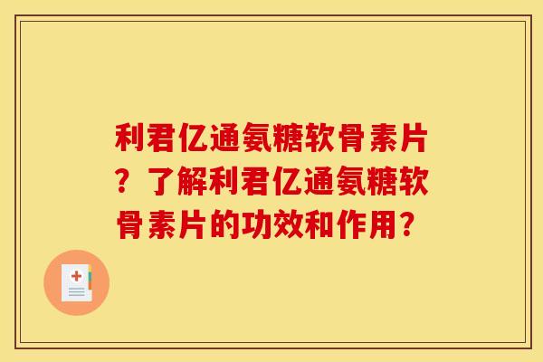 利君亿通氨糖软骨素片？了解利君亿通氨糖软骨素片的功效和作用？