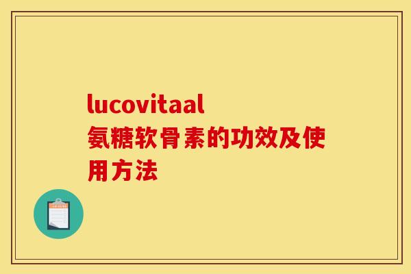 lucovitaal氨糖软骨素的功效及使用方法