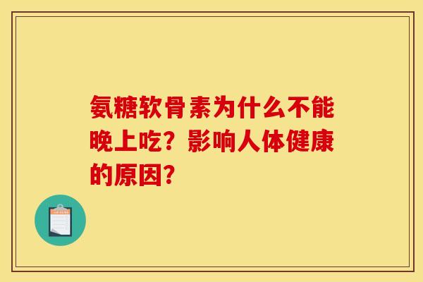 氨糖软骨素为什么不能晚上吃？影响人体健康的原因？
