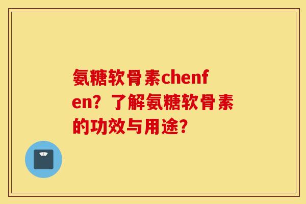 氨糖软骨素chenfen？了解氨糖软骨素的功效与用途？