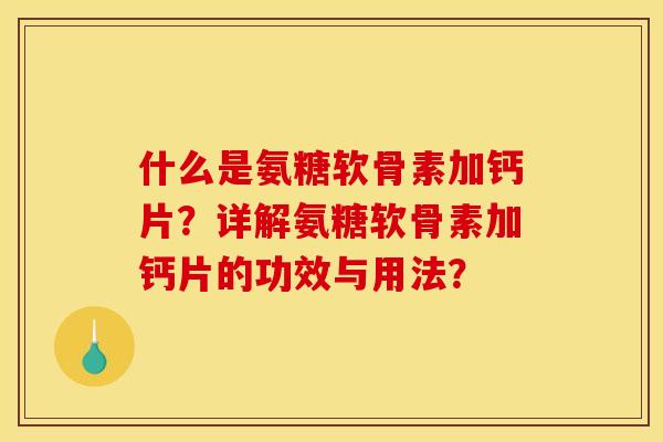 什么是氨糖软骨素加钙片？详解氨糖软骨素加钙片的功效与用法？