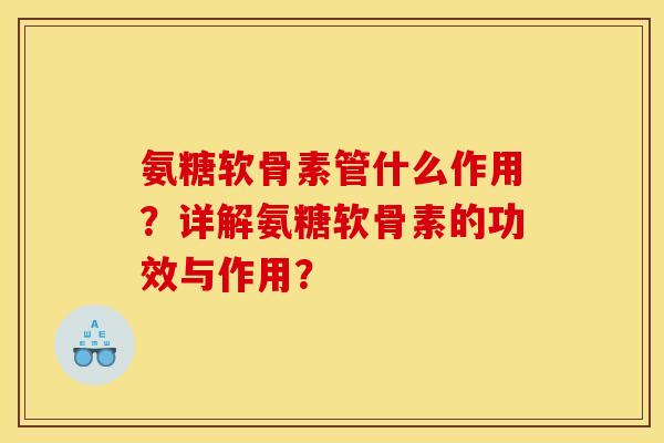 氨糖软骨素管什么作用？详解氨糖软骨素的功效与作用？