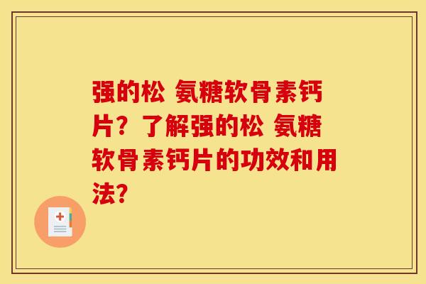 强的松 氨糖软骨素钙片？了解强的松 氨糖软骨素钙片的功效和用法？
