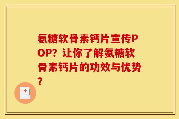 氨糖软骨素钙片宣传POP？让你了解氨糖软骨素钙片的功效与优势？