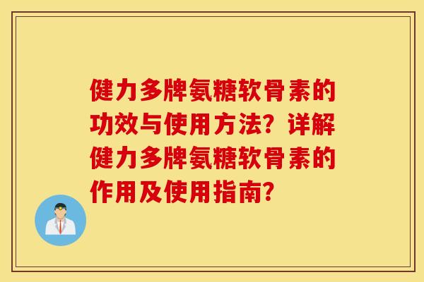 健力多牌氨糖软骨素的功效与使用方法？详解健力多牌氨糖软骨素的作用及使用指南？