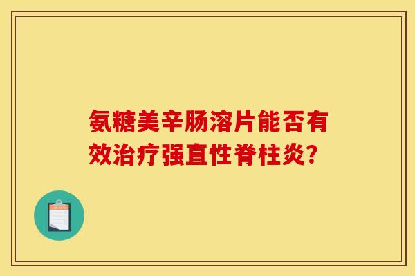 氨糖美辛肠溶片能否有效治疗强直性脊柱炎？