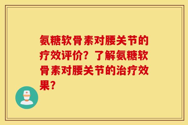 氨糖软骨素对腰关节的疗效评价？了解氨糖软骨素对腰关节的治疗效果？