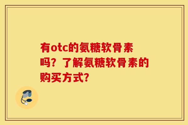 有otc的氨糖软骨素吗？了解氨糖软骨素的购买方式？