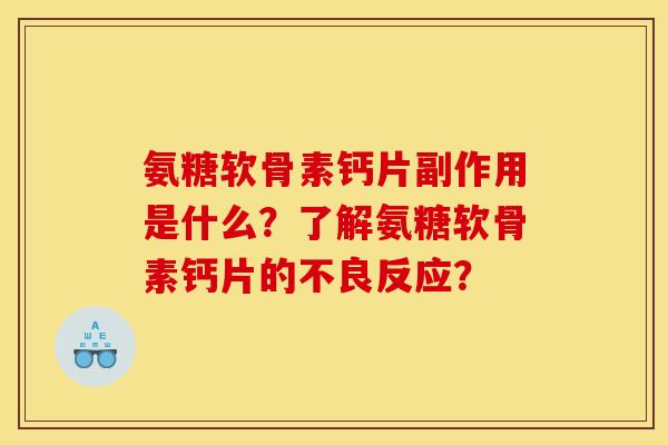 氨糖软骨素钙片副作用是什么?了解氨糖软骨素钙片的不良反应? 氨糖软骨素钙片副作用是什么?了解氨糖软骨素钙片的不良反应?