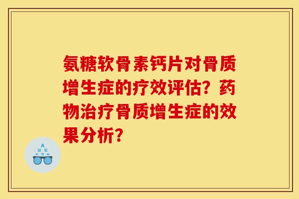 氨糖软骨素钙片对骨质增生症的疗效评估？药物治疗骨质增生症的效果分析？