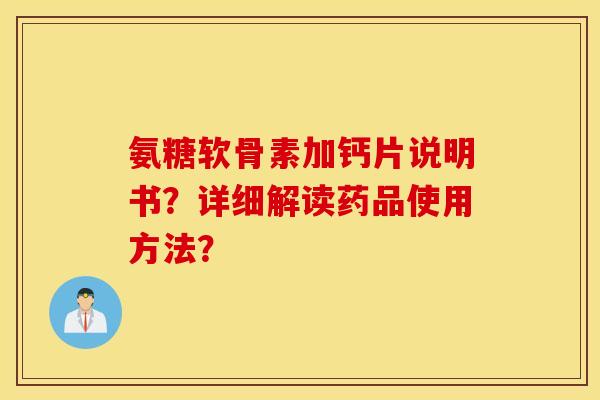 氨糖软骨素加钙片说明书?详细解读药品使用方法? 氨糖软骨素加钙片说明书?详细解读药品使用方法?
