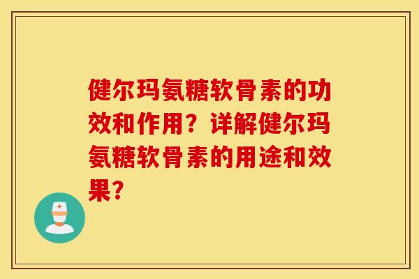 健尔玛氨糖软骨素的功效和作用？详解健尔玛氨糖软骨素的用途和效果？