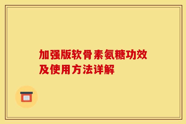 加强版软骨素氨糖功效及使用方法详解