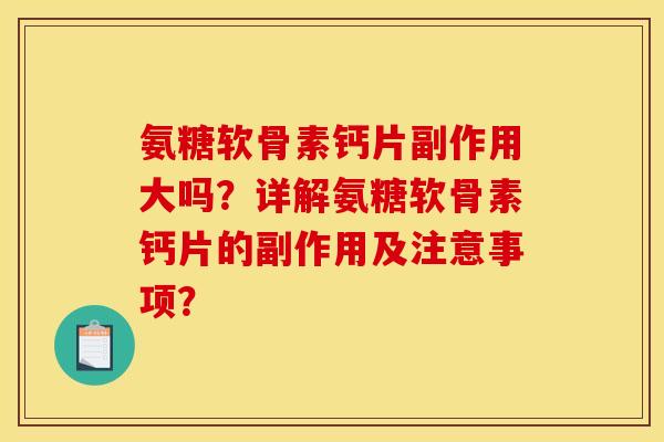 氨糖软骨素钙片副作用大吗?详解氨糖软骨素钙片的副作用及注意事项? 氨糖软骨素钙片副作用大吗?详解氨糖软骨素钙片的副作用及注意事项?