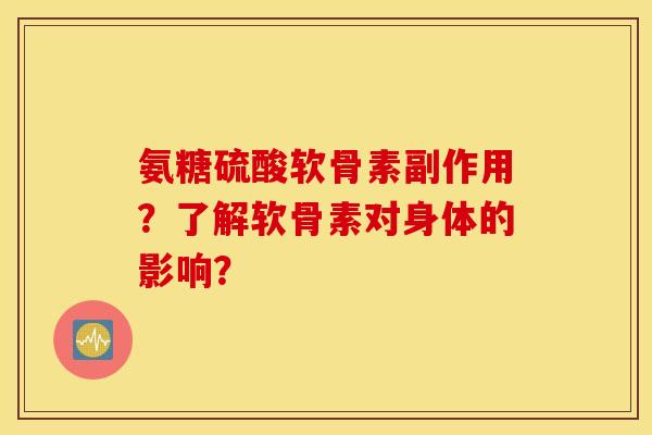 氨糖硫酸软骨素副作用？了解软骨素对身体的影响？