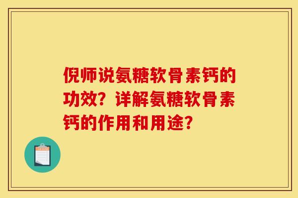 倪师说氨糖软骨素钙的功效？详解氨糖软骨素钙的作用和用途？