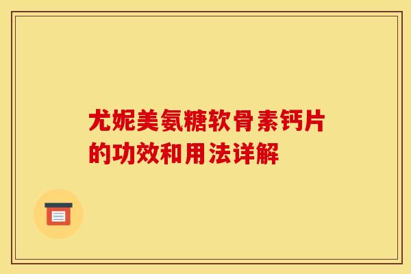 尤妮美氨糖软骨素钙片的功效和用法详解
