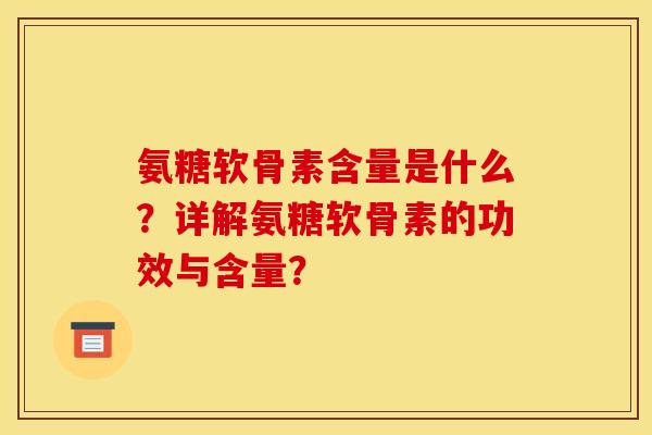 氨糖软骨素含量是什么？详解氨糖软骨素的功效与含量？