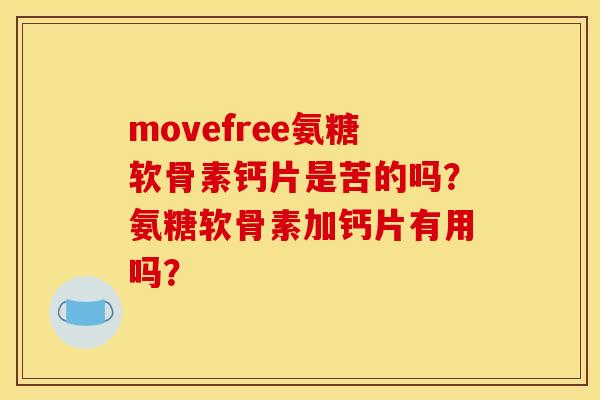 movefree氨糖软骨素钙片是苦的吗？氨糖软骨素加钙片有用吗？