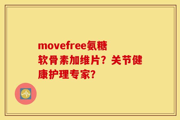 movefree氨糖软骨素加维片?关节健康护理专家? movefree氨糖软骨素加维片?关节健康护理专家?