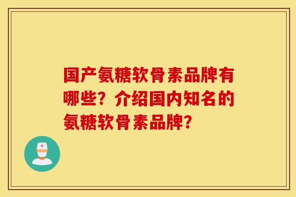 国产氨糖软骨素品牌有哪些？介绍国内知名的氨糖软骨素品牌？