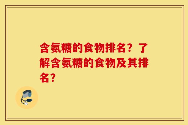 含氨糖的食物排名？了解含氨糖的食物及其排名？