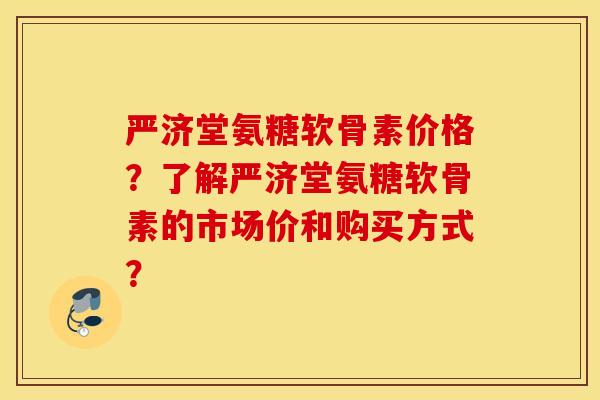 严济堂氨糖软骨素价格?了解严济堂氨糖软骨素的市场价和购买方式? 严济堂氨糖软骨素价格?了解严济堂氨糖软骨素的市场价和购买方式?