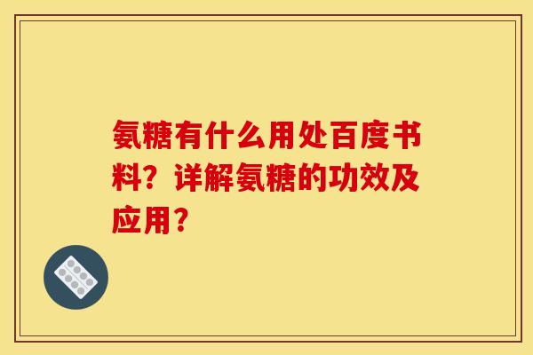 氨糖有什么用处百度书料？详解氨糖的功效及应用？