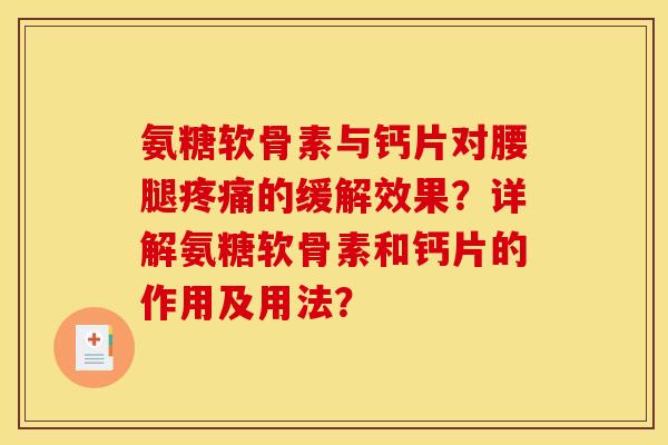 氨糖软骨素与钙片对腰腿疼痛的缓解效果?详解氨糖软骨素和钙片的作用及用法? 氨糖软骨素与钙片对腰腿疼痛的缓解效果?详解氨糖软骨素和钙片的作用及用法?