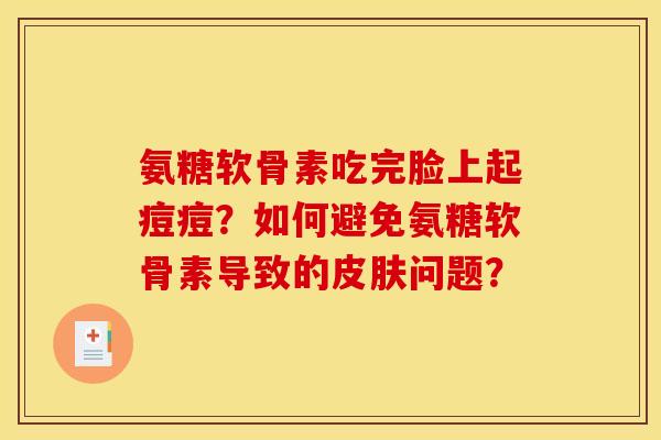 氨糖软骨素吃完脸上起痘痘？如何避免氨糖软骨素导致的皮肤问题？